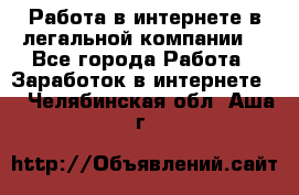 Работа в интернете в легальной компании. - Все города Работа » Заработок в интернете   . Челябинская обл.,Аша г.